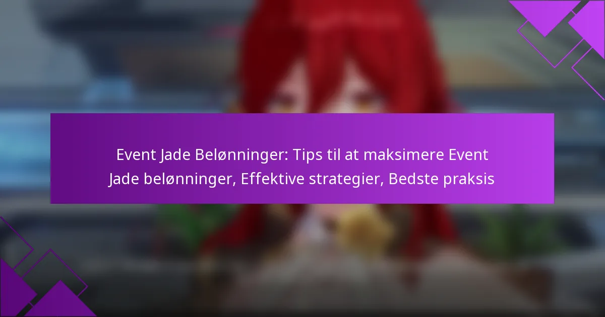 Event Jade Belønninger: Tips til at maksimere Event Jade belønninger, Effektive strategier, Bedste praksis