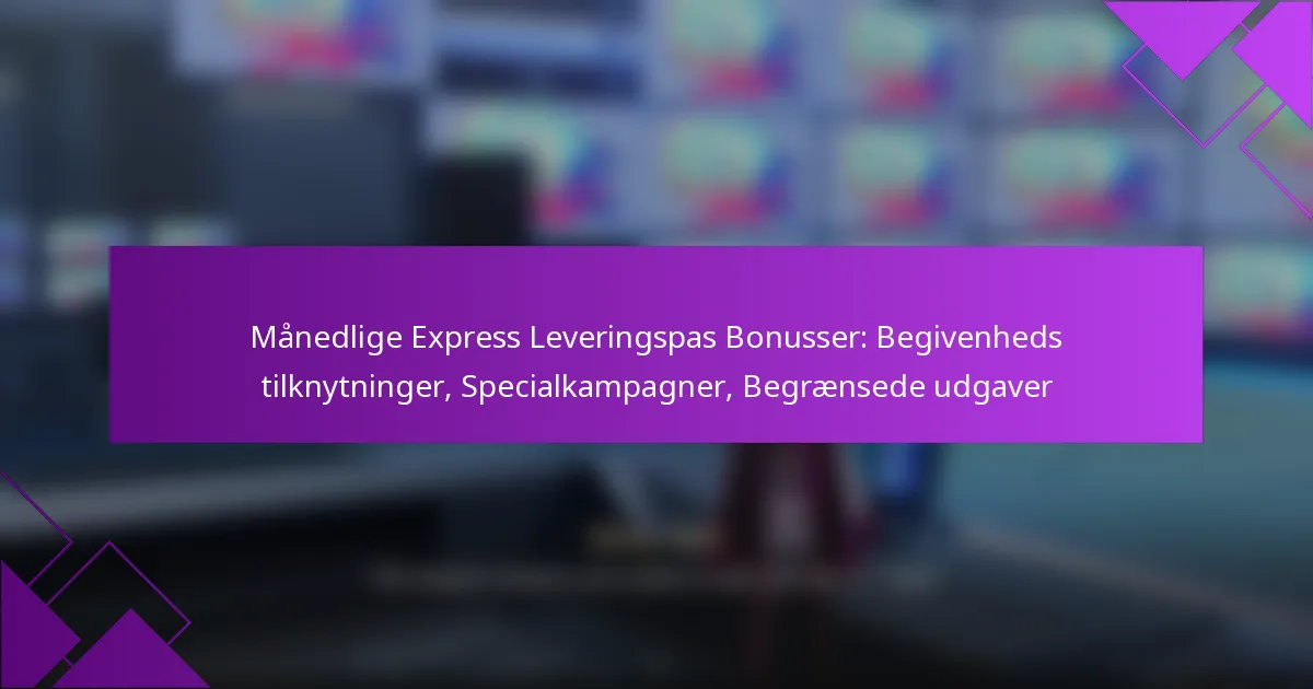 Månedlige Express Leveringspas Bonusser: Begivenheds tilknytninger, Specialkampagner, Begrænsede udgaver