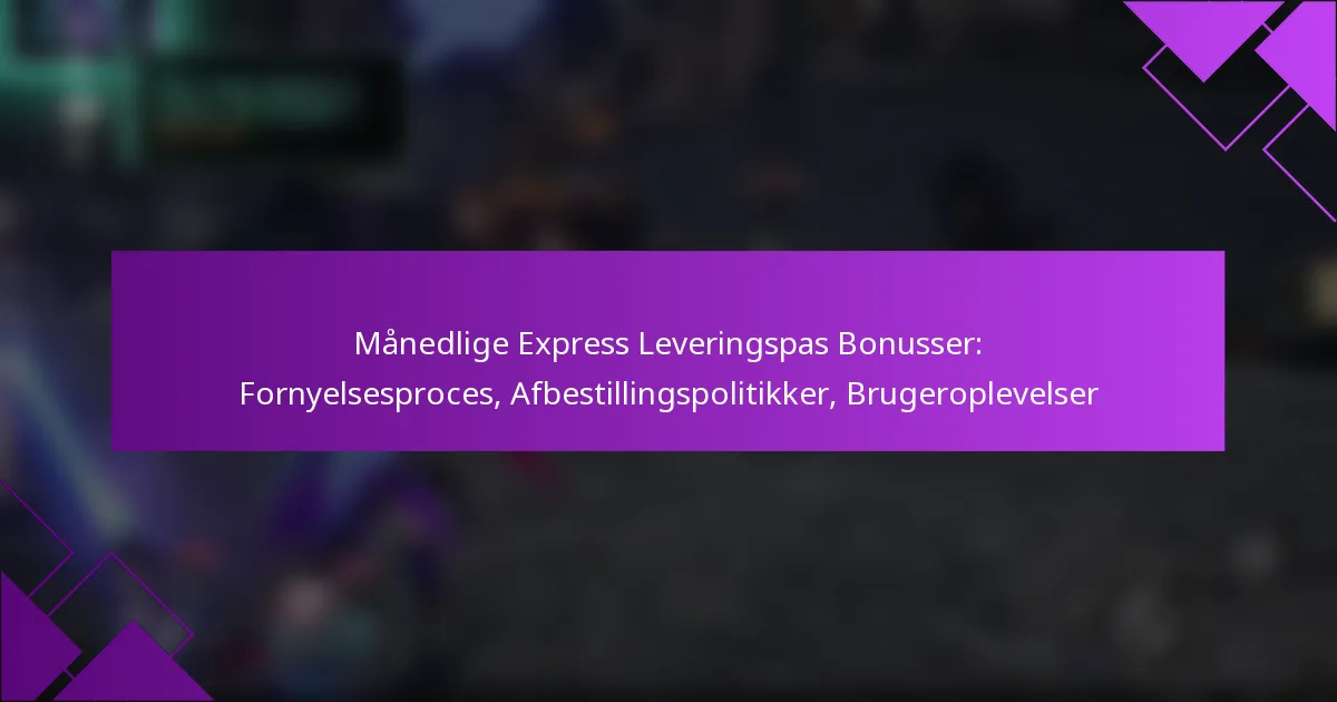 Månedlige Express Leveringspas Bonusser: Fornyelsesproces, Afbestillingspolitikker, Brugeroplevelser