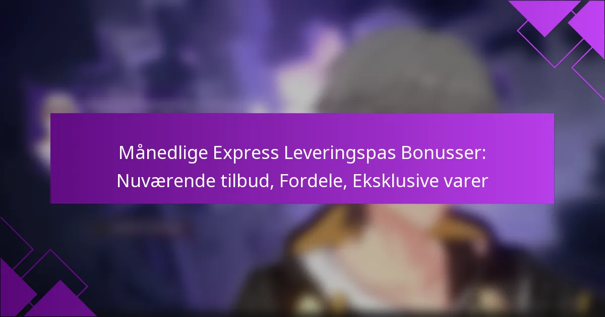 Månedlige Express Leveringspas Bonusser: Nuværende tilbud, Fordele, Eksklusive varer