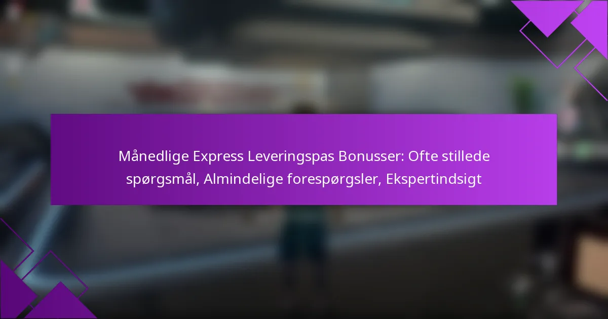 Månedlige Express Leveringspas Bonusser: Ofte stillede spørgsmål, Almindelige forespørgsler, Ekspertindsigt