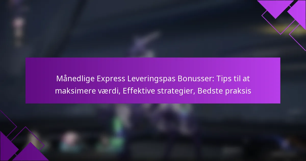 Månedlige Express Leveringspas Bonusser: Tips til at maksimere værdi, Effektive strategier, Bedste praksis