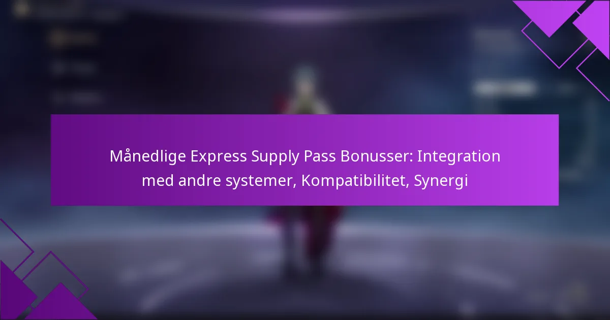 Månedlige Express Supply Pass Bonusser: Integration med andre systemer, Kompatibilitet, Synergi