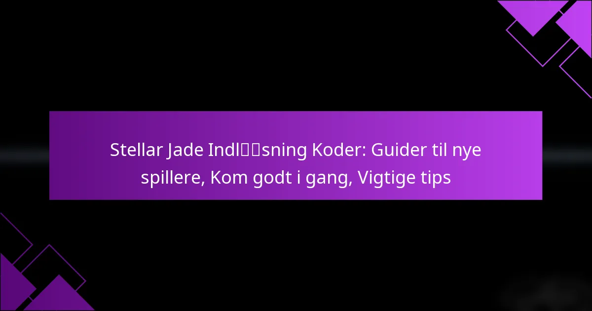 Stellar Jade Indløsning Koder: Guider til nye spillere, Kom godt i gang, Vigtige tips