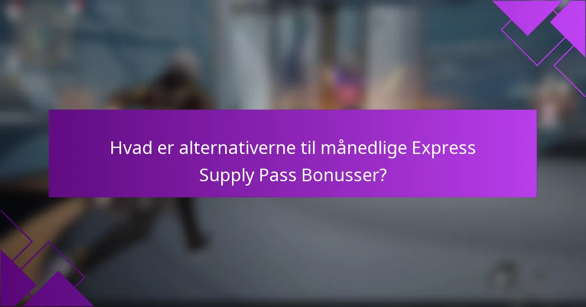 Hvad er alternativerne til månedlige Express Supply Pass Bonusser?