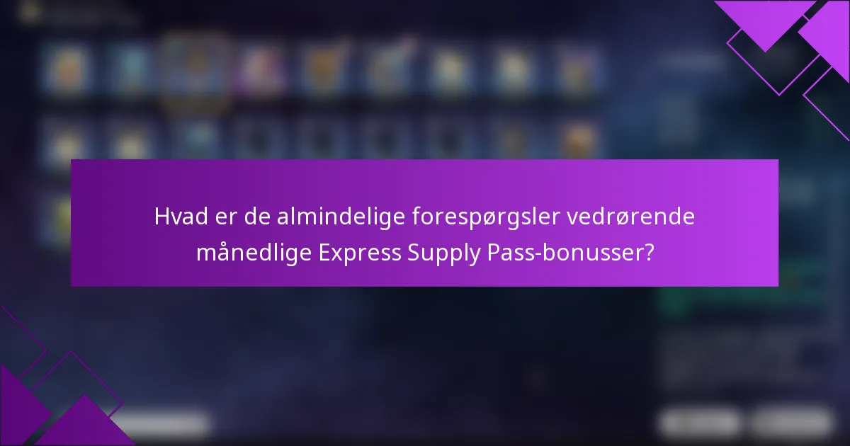 Hvad er de almindelige forespørgsler vedrørende månedlige Express Supply Pass-bonusser?
