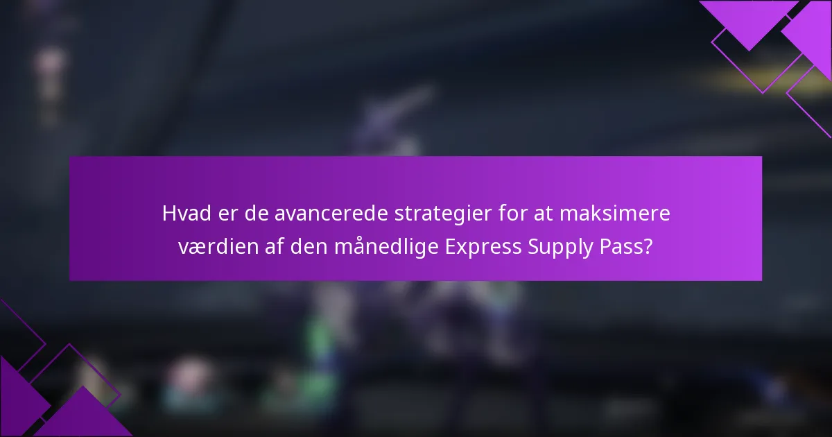 Hvad er de avancerede strategier for at maksimere værdien af den månedlige Express Supply Pass?