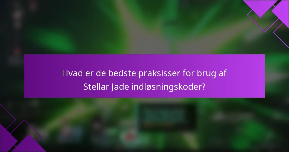 Hvad er de bedste praksisser for brug af Stellar Jade indløsningskoder?