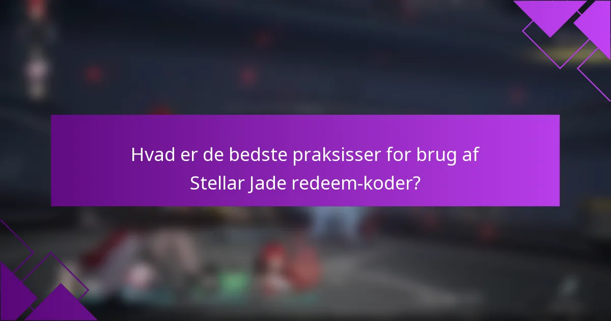 Hvad er de bedste praksisser for brug af Stellar Jade redeem-koder?