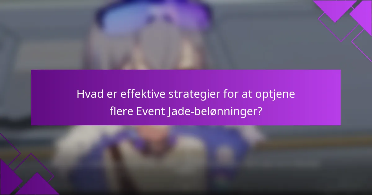Hvad er effektive strategier for at optjene flere Event Jade-belønninger?