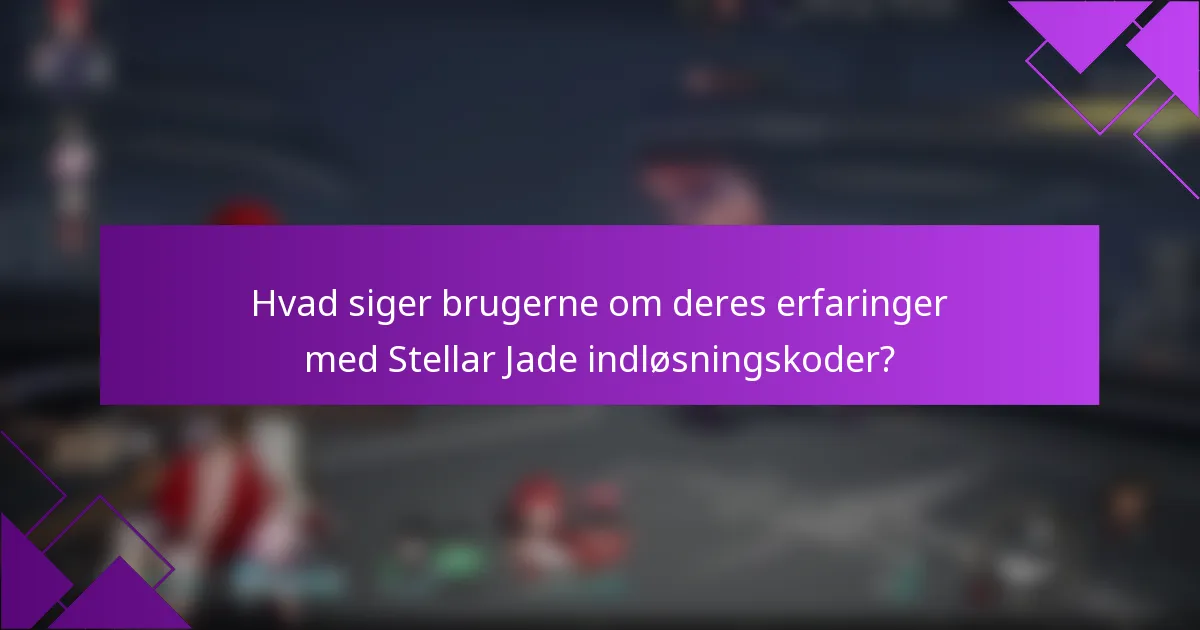 Hvad siger brugerne om deres erfaringer med Stellar Jade indløsningskoder?
