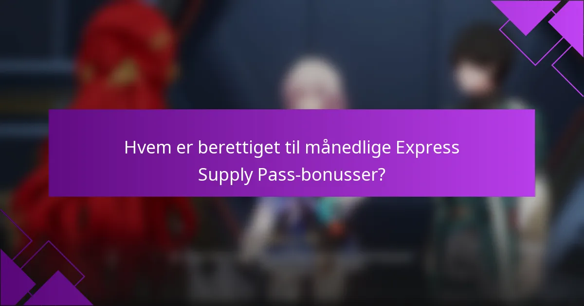 Hvem er berettiget til månedlige Express Supply Pass-bonusser?