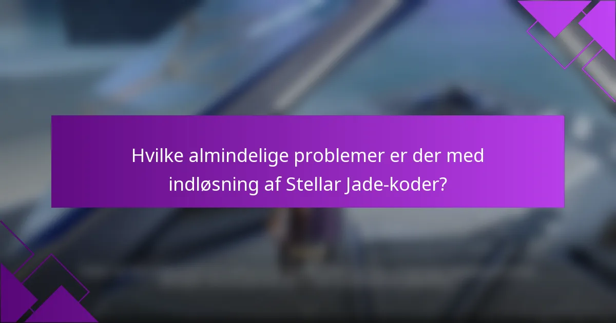 Hvilke almindelige problemer er der med indløsning af Stellar Jade-koder?