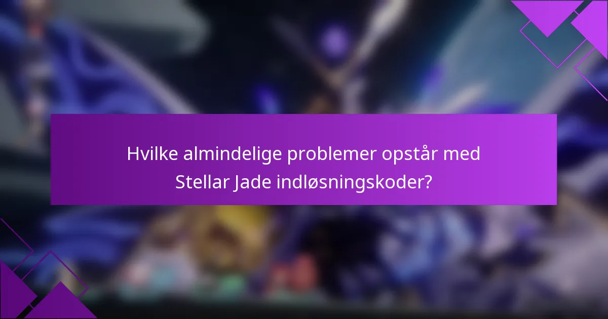 Hvilke almindelige problemer opstår med Stellar Jade indløsningskoder?