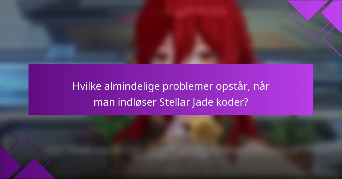 Hvilke almindelige problemer opstår, når man indløser Stellar Jade koder?