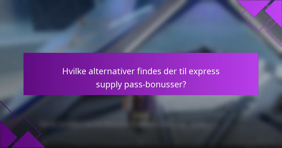 Hvilke alternativer findes der til express supply pass-bonusser?