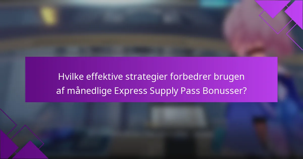 Hvilke effektive strategier forbedrer brugen af månedlige Express Supply Pass Bonusser?