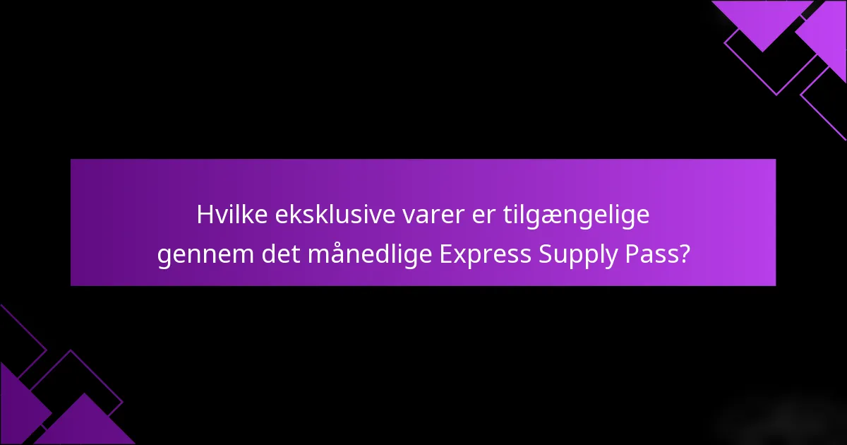 Hvilke eksklusive varer er tilgængelige gennem det månedlige Express Supply Pass?