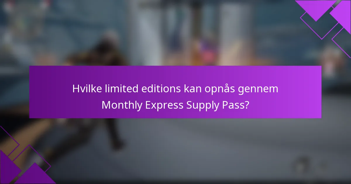 Hvilke limited editions kan opnås gennem Monthly Express Supply Pass?