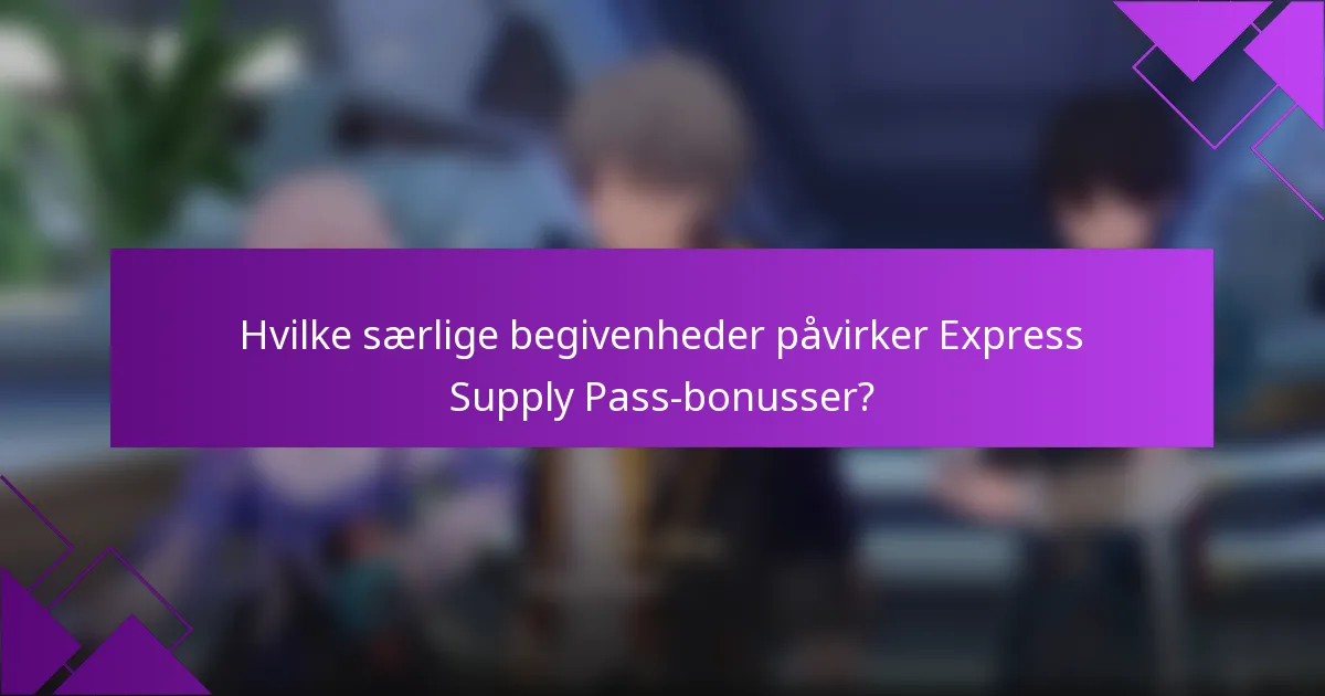Hvilke særlige begivenheder påvirker Express Supply Pass-bonusser?