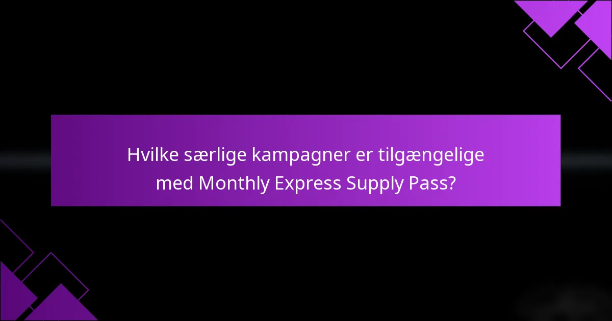 Hvilke særlige kampagner er tilgængelige med Monthly Express Supply Pass?