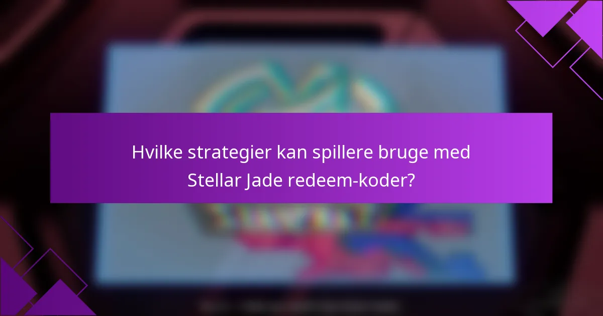 Hvilke strategier kan spillere bruge med Stellar Jade redeem-koder?