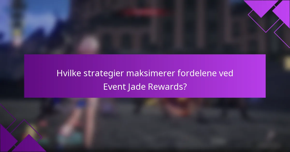 Hvilke strategier maksimerer fordelene ved Event Jade Rewards?