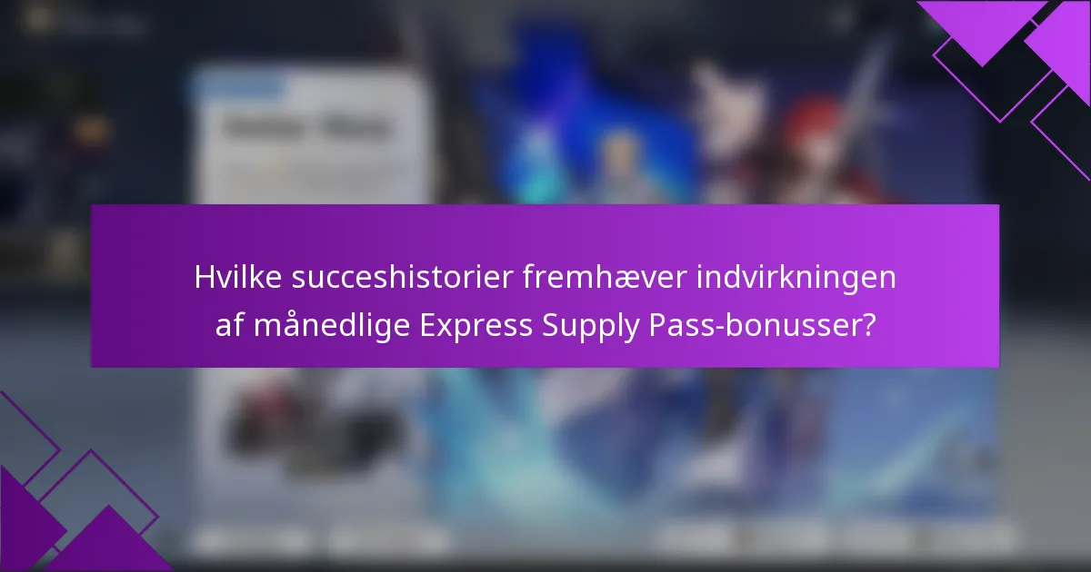 Hvilke succeshistorier fremhæver indvirkningen af månedlige Express Supply Pass-bonusser?
