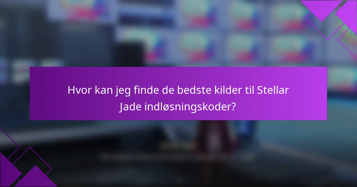 Hvor kan jeg finde de bedste kilder til Stellar Jade indløsningskoder?