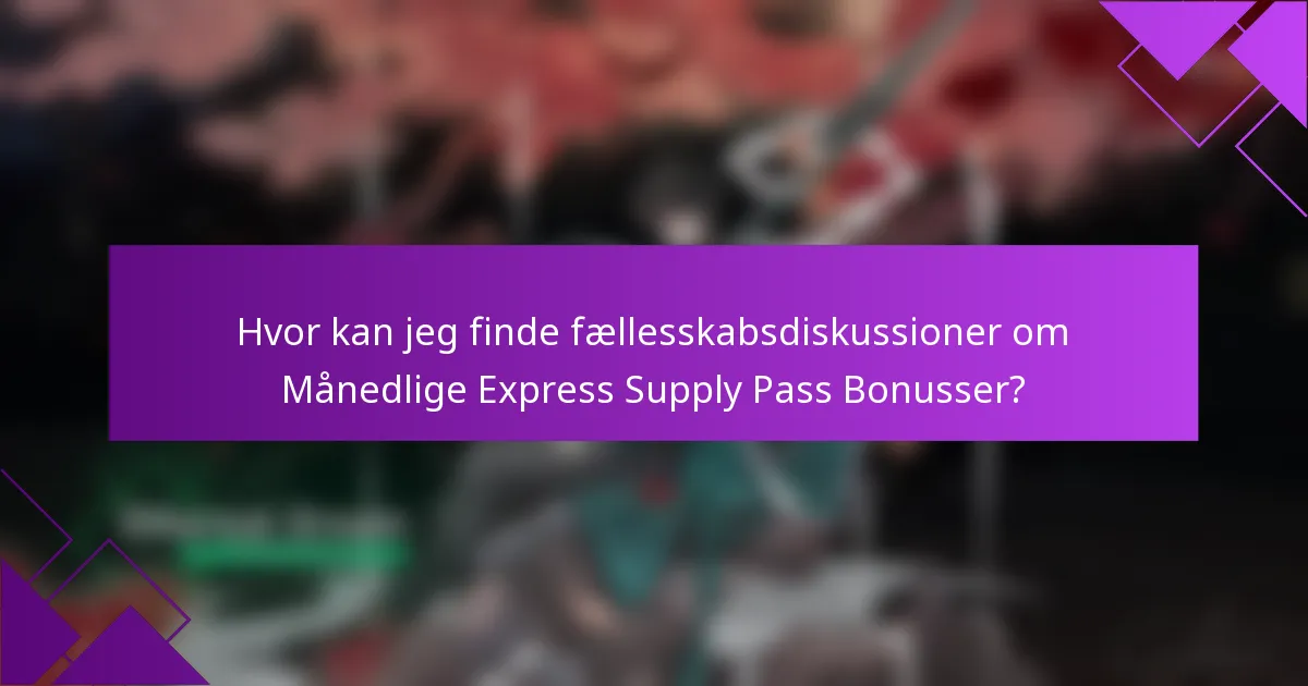 Hvor kan jeg finde fællesskabsdiskussioner om Månedlige Express Supply Pass Bonusser?