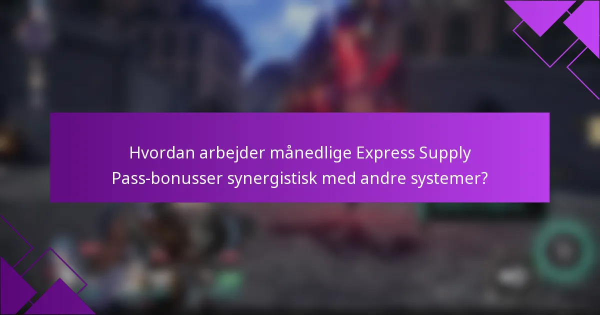 Hvordan arbejder månedlige Express Supply Pass-bonusser synergistisk med andre systemer?