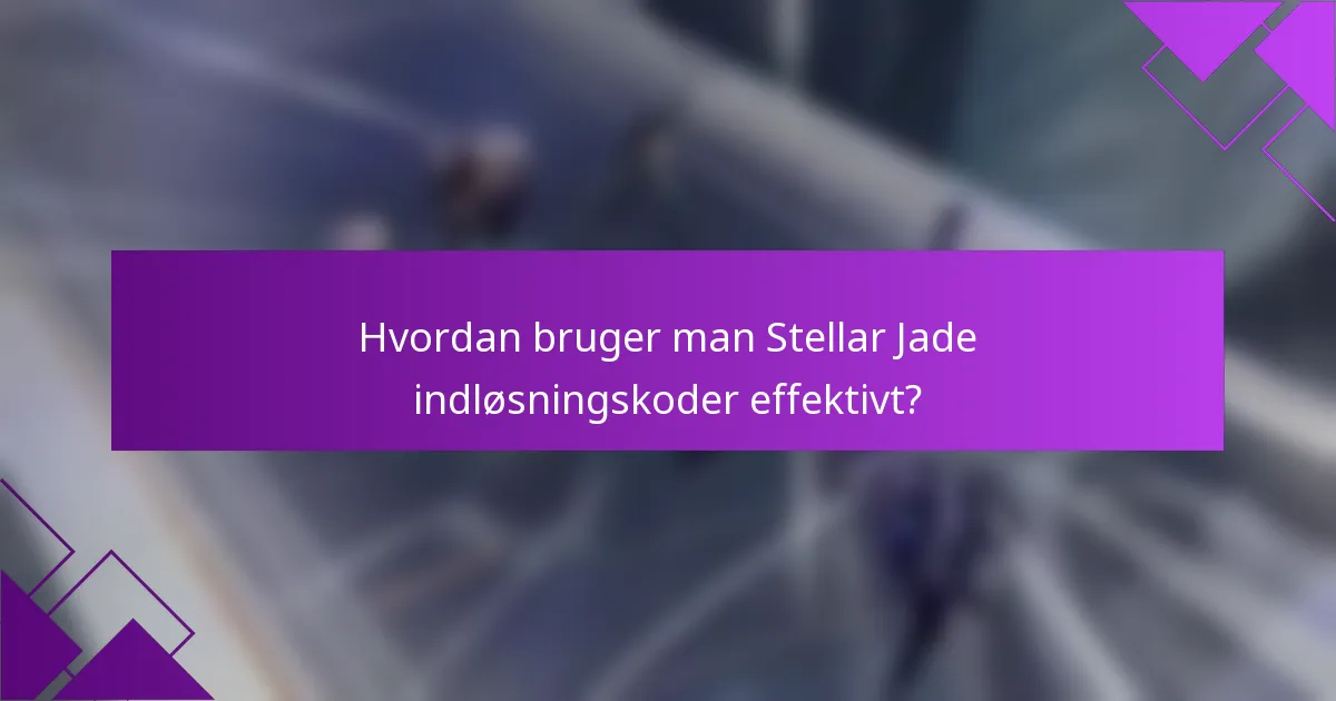 Hvordan bruger man Stellar Jade indløsningskoder effektivt?