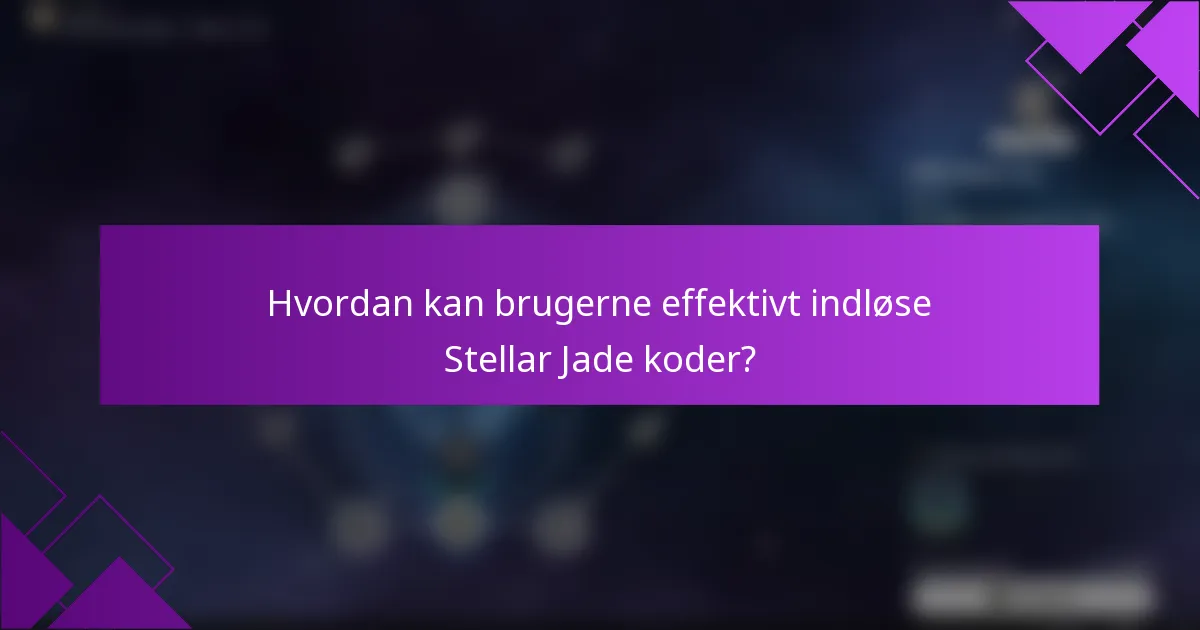 Hvordan kan brugerne effektivt indløse Stellar Jade koder?