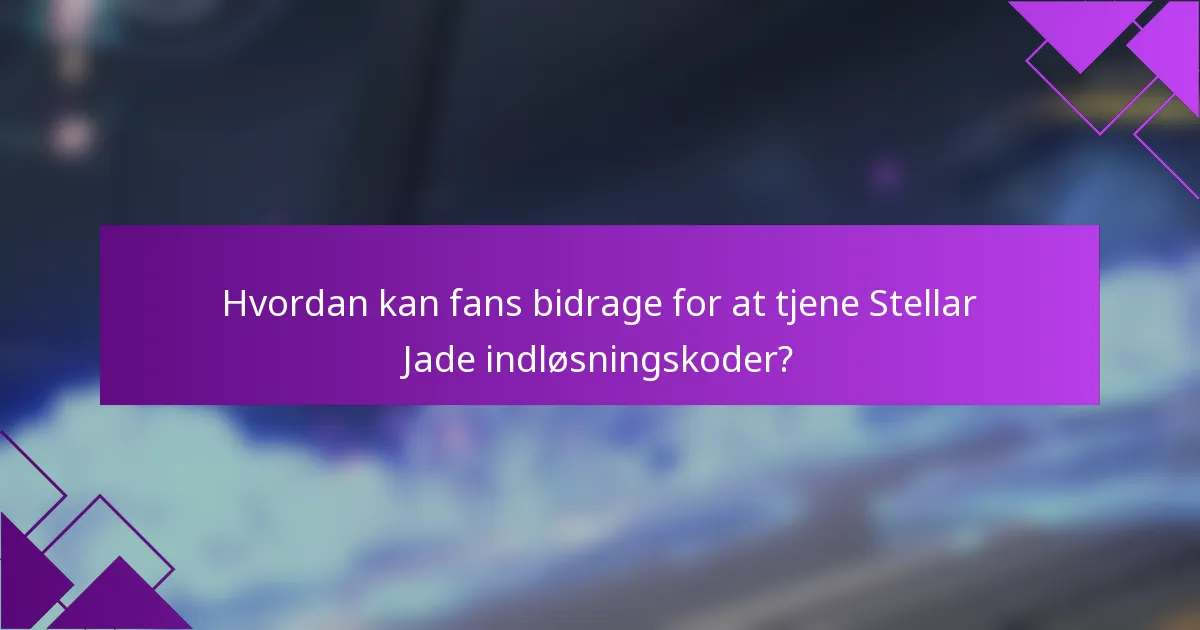 Hvordan kan fans bidrage for at tjene Stellar Jade indløsningskoder?