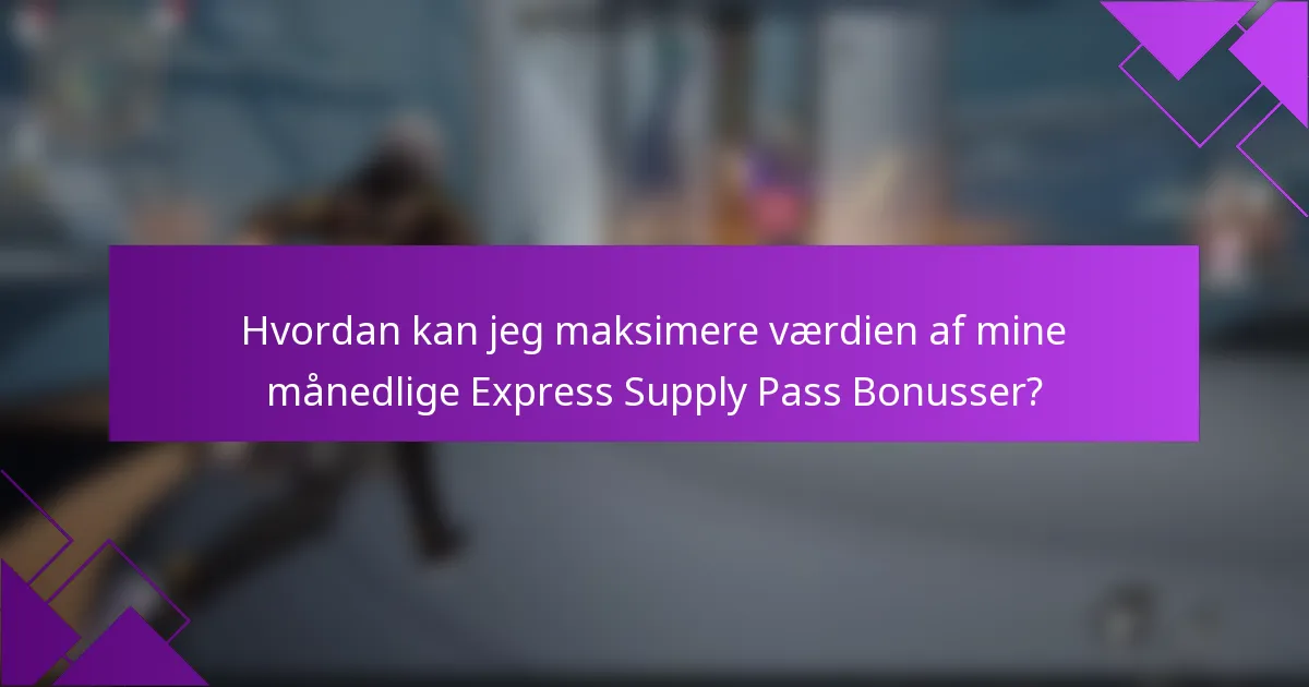 Hvordan kan jeg maksimere værdien af mine månedlige Express Supply Pass Bonusser?