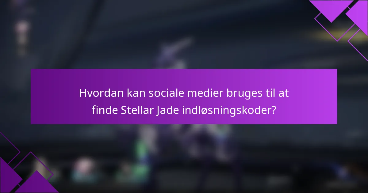 Hvordan kan sociale medier bruges til at finde Stellar Jade indløsningskoder?