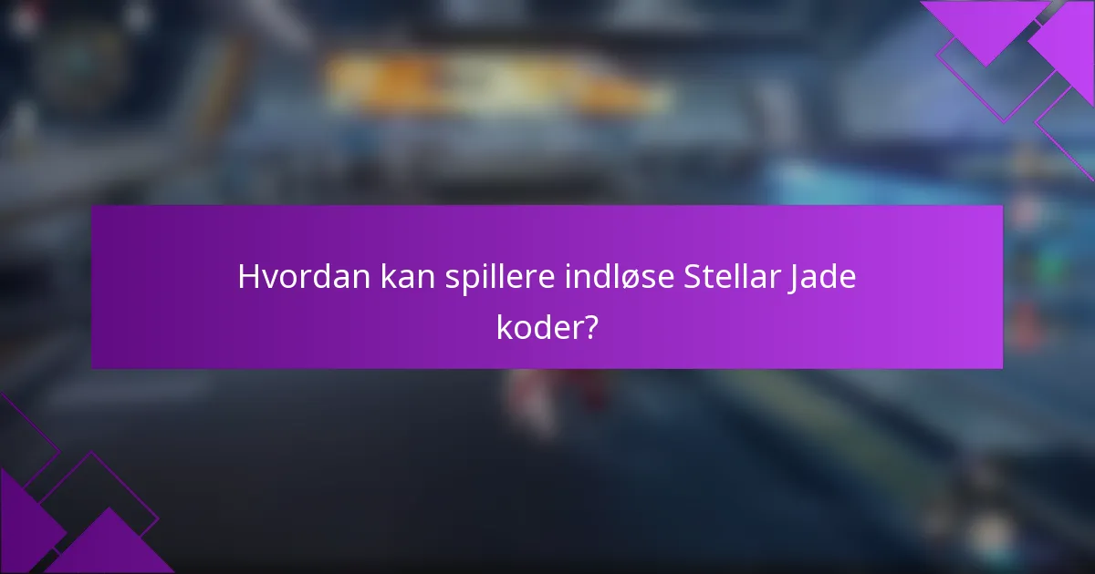 Hvordan kan spillere indløse Stellar Jade koder?