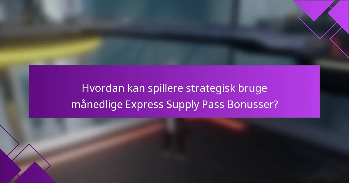 Hvordan kan spillere strategisk bruge månedlige Express Supply Pass Bonusser?