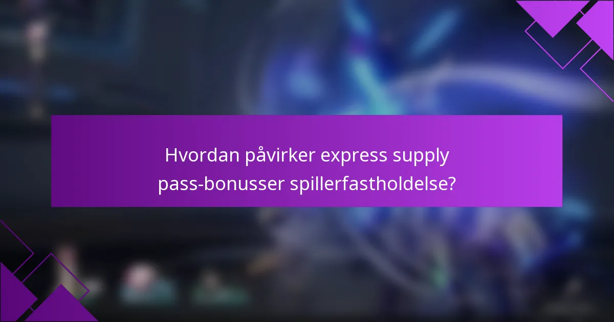 Hvordan påvirker express supply pass-bonusser spillerfastholdelse?