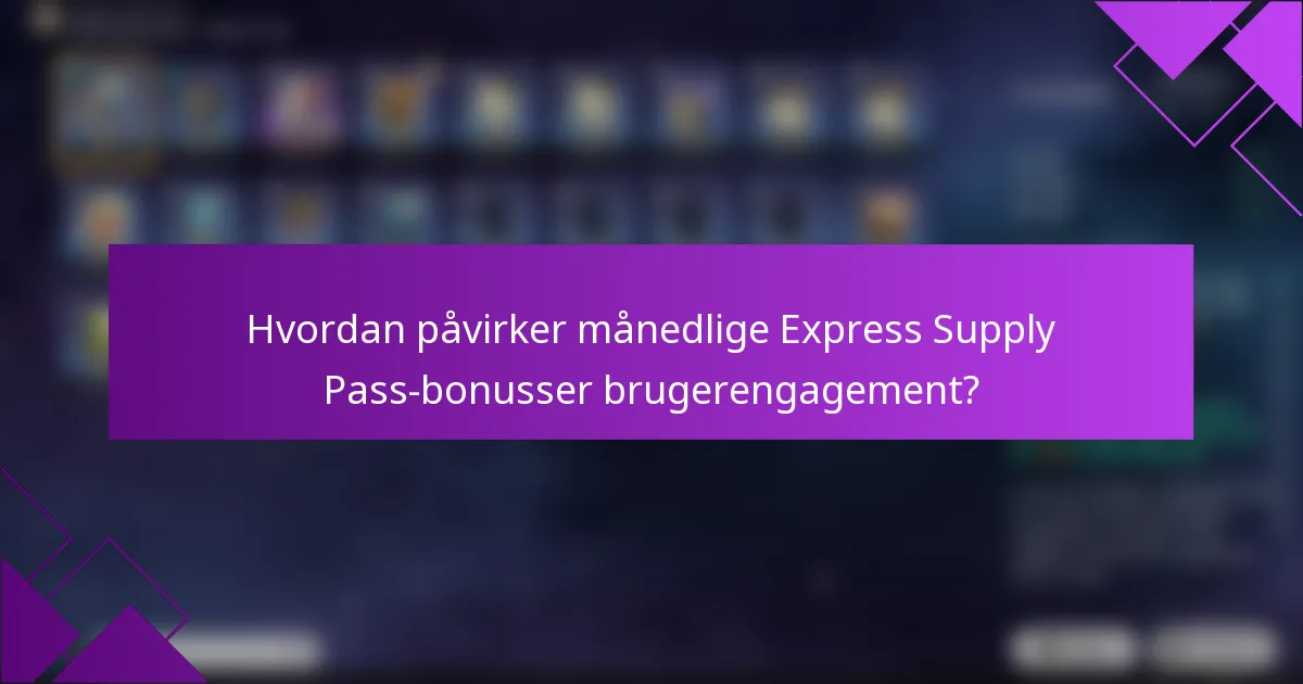 Hvordan påvirker månedlige Express Supply Pass-bonusser brugerengagement?