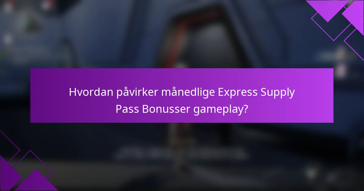 Hvordan påvirker månedlige Express Supply Pass Bonusser gameplay?