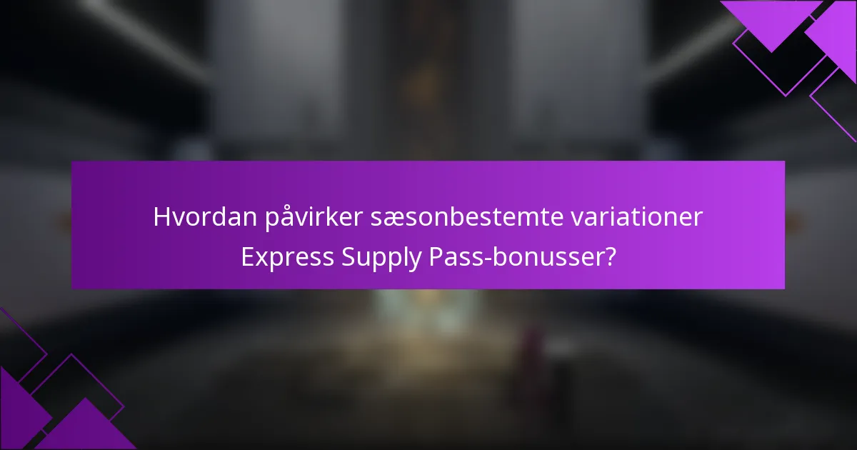 Hvordan påvirker sæsonbestemte variationer Express Supply Pass-bonusser?