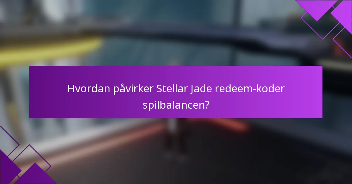 Hvordan påvirker Stellar Jade redeem-koder spilbalancen?