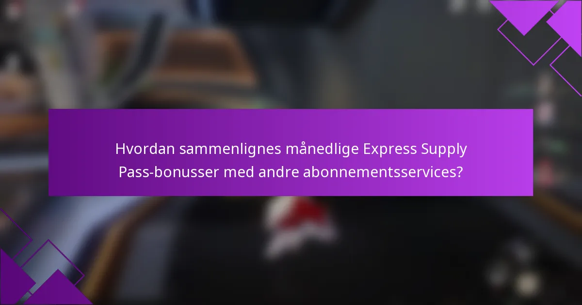 Hvordan sammenlignes månedlige Express Supply Pass-bonusser med andre abonnementsservices?