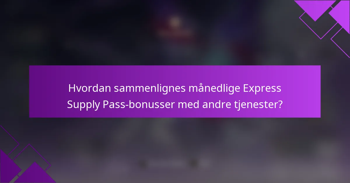 Hvordan sammenlignes månedlige Express Supply Pass-bonusser med andre tjenester?