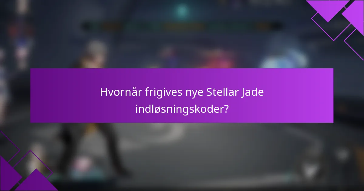 Hvornår frigives nye Stellar Jade indløsningskoder?